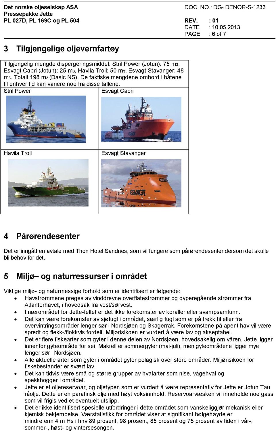 Stril Power Esvagt Capri Havila Troll Esvagt Stavanger 4 Pårørendesenter Det er inngått en avtale med Thon Hotel Sandnes, som vil fungere som pårørendesenter dersom det skulle bli behov for det.