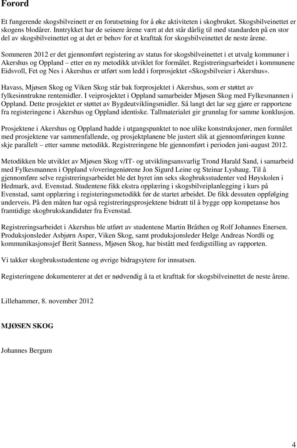 Sommeren 2012 er det gjennomført registering av status for skogsbilveinettet i et utvalg kommuner i Akershus og Oppland etter en ny metodikk utviklet for formålet.