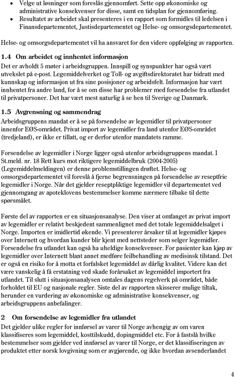 Helse- og omsorgsdepartementet vil ha ansvaret for den videre oppfølging av rapporten. 1.4 Om arbeidet og innhentet informasjon Det er avholdt 5 møter i arbeidsgruppen.