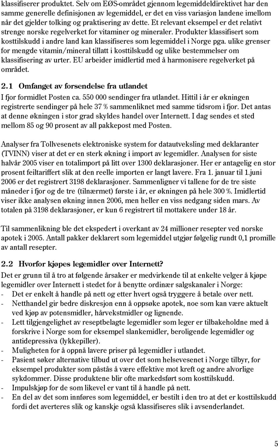 Et relevant eksempel er det relativt strenge norske regelverket for vitaminer og mineraler. Produkter klassifisert som kosttilskudd i andre land kan klassifiseres som legemiddel i Norge pga.