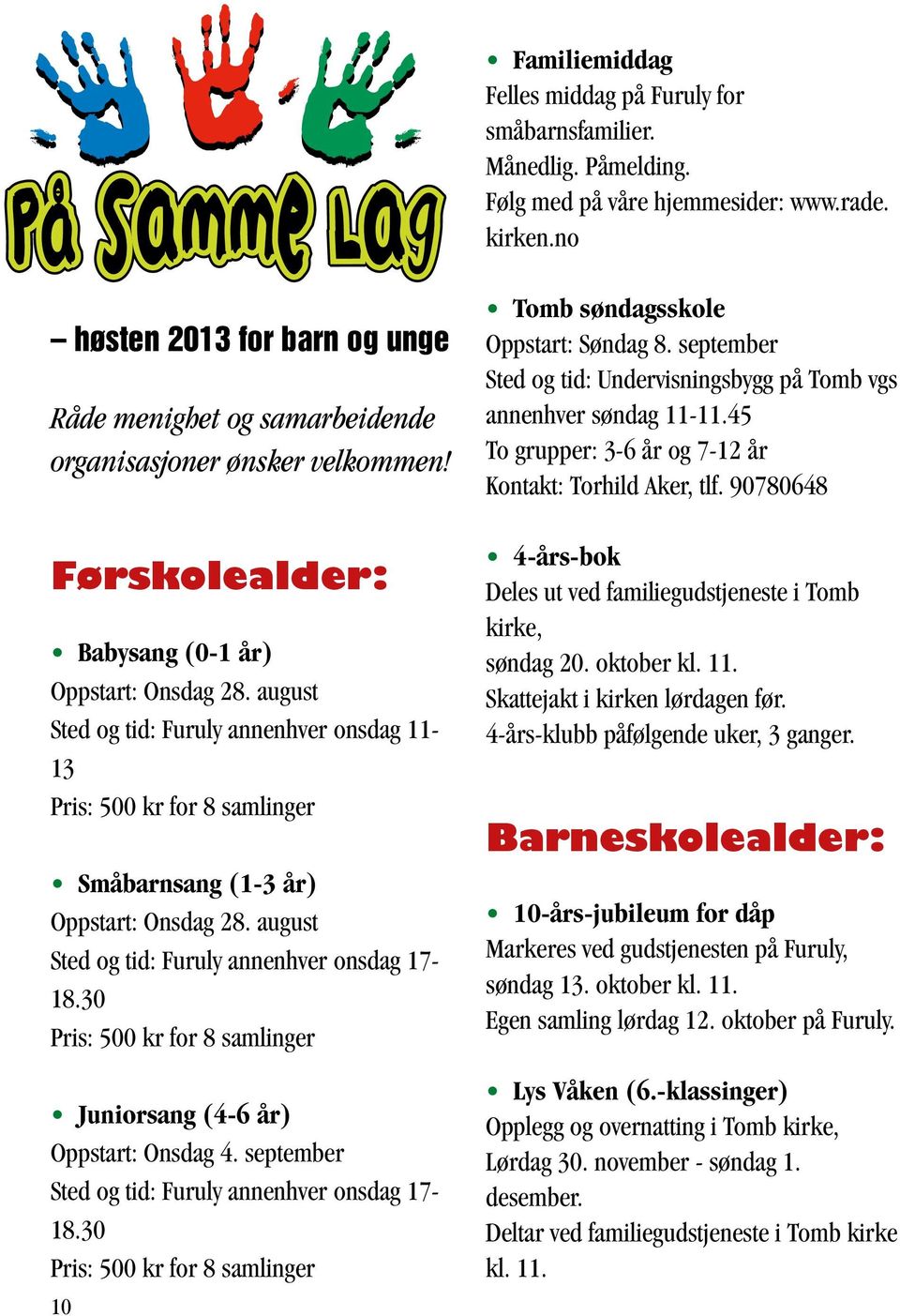 august Sted og tid: Furuly annenhver onsdag 11-13 Pris: 500 kr for 8 samlinger Småbarnsang (1-3 år) Oppstart: Onsdag 28. august Sted og tid: Furuly annenhver onsdag 17-18.