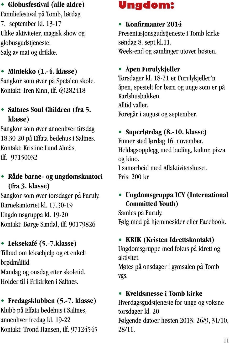 Kontakt: Kristine Lund Almås, tlf. 97150032 Råde barne- og ungdomskantori (fra 3. klasse) Sangkor som øver torsdager på Furuly. Barnekantoriet kl. 17.30-19 Ungdomsgruppa kl.