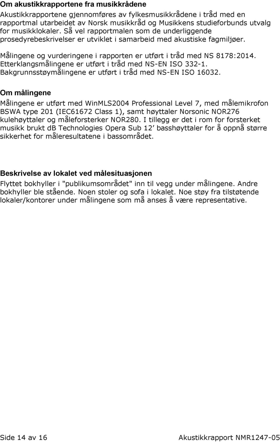 Etterklangsmålingene er utført i tråd med NS-EN ISO 332-1. Bakgrunnsstøymålingene er utført i tråd med NS-EN ISO 16032.