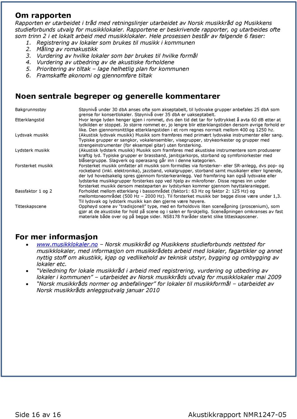 Registrering av lokaler som brukes til musikk i kommunen 2. Måling av romakustikk 3. Vurdering av hvilke lokaler som bør brukes til hvilke formål 4.