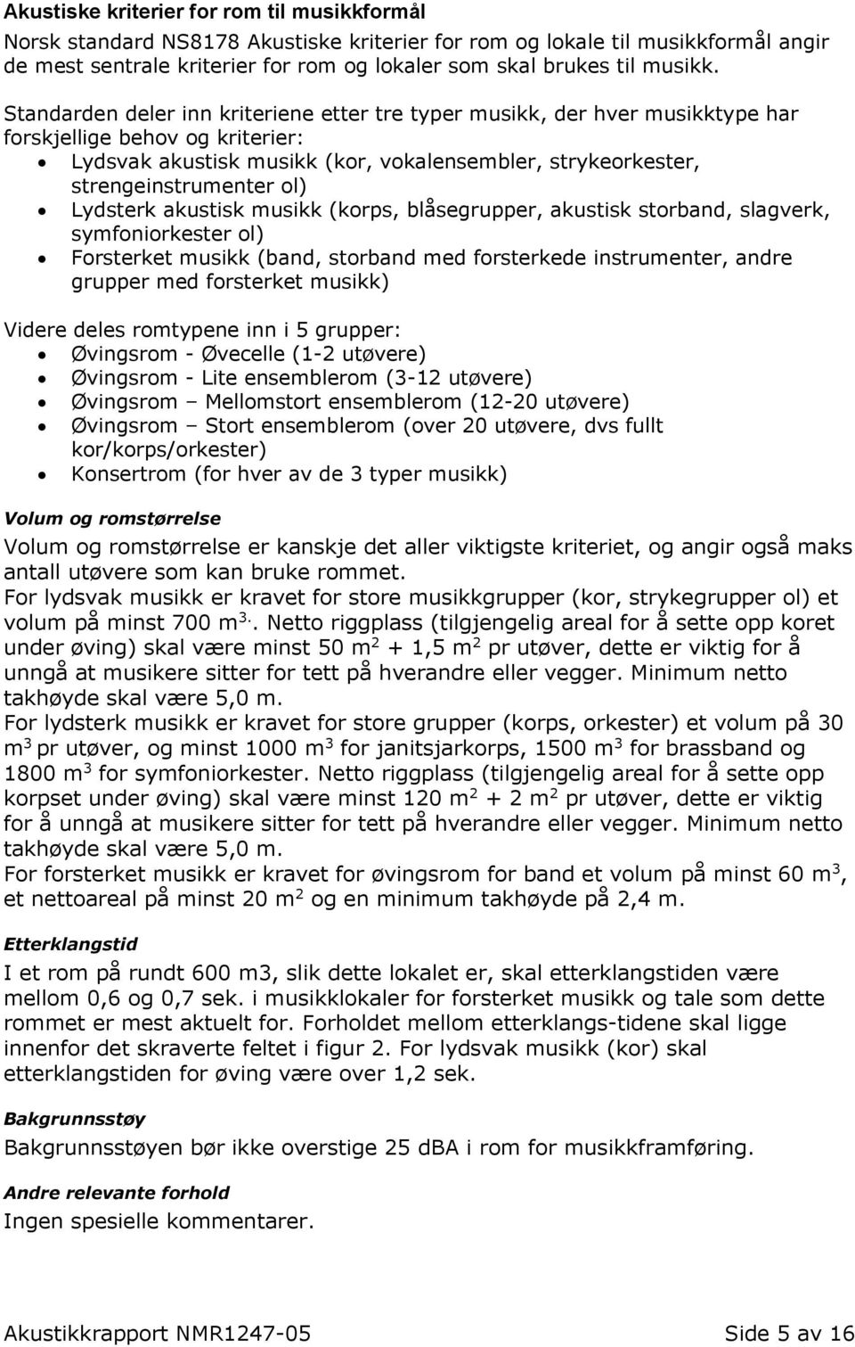 Standarden deler inn kriteriene etter tre typer musikk, der hver musikktype har forskjellige behov og kriterier: Lydsvak akustisk musikk (kor, vokalensembler, strykeorkester, strengeinstrumenter ol)