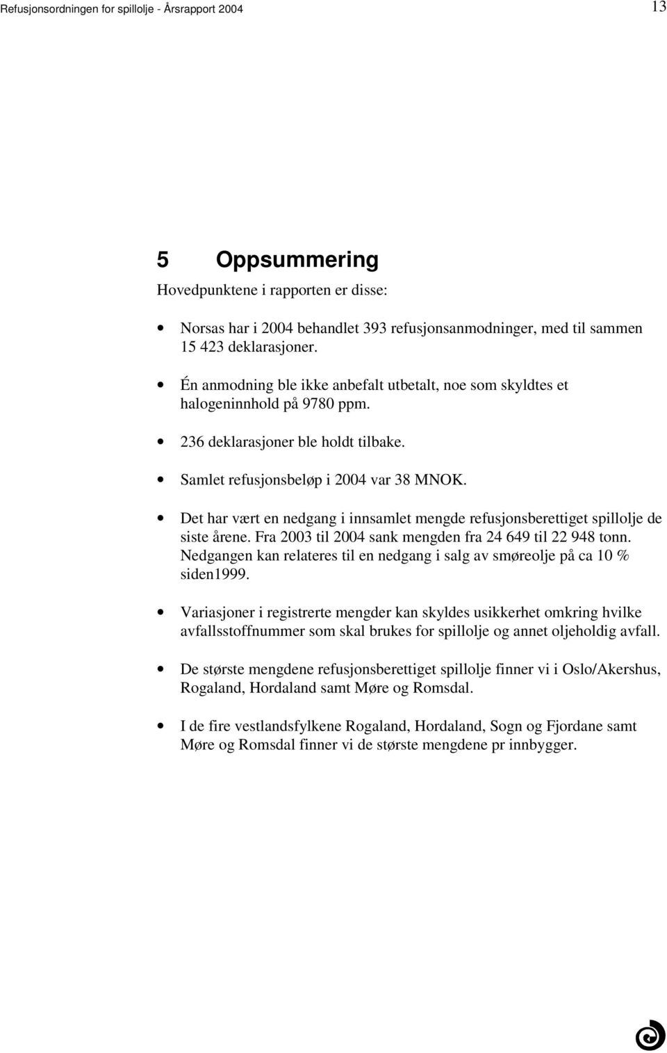 mengde refusjonsberettiget spillolje de siste årene Fra 2003 til 2004 sank mengden fra 24 649 til 22 948 tonn Nedgangen kan relateres til en nedgang i salg av smøreolje på ca 10 % siden1999