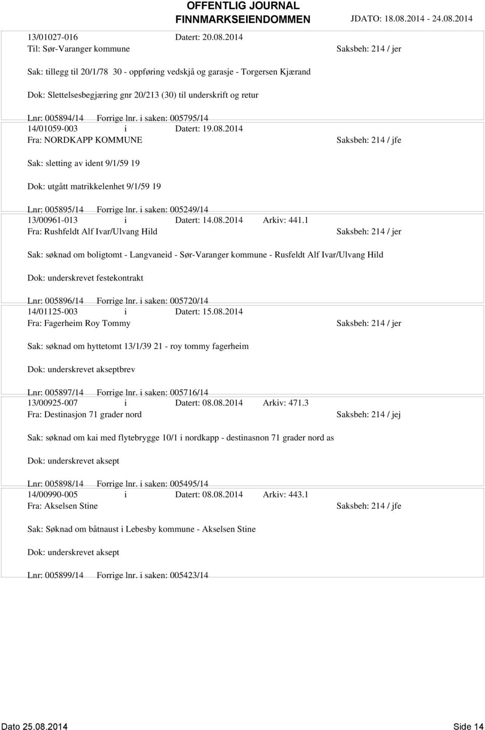 lnr. i saken: 005795/14 14/01059-003 i Datert: 19.08.2014 Fra: NORDKAPP KOMMUNE Sak: sletting av ident 9/1/59 19 Dok: utgått matrikkelenhet 9/1/59 19 Lnr: 005895/14 Forrige lnr.