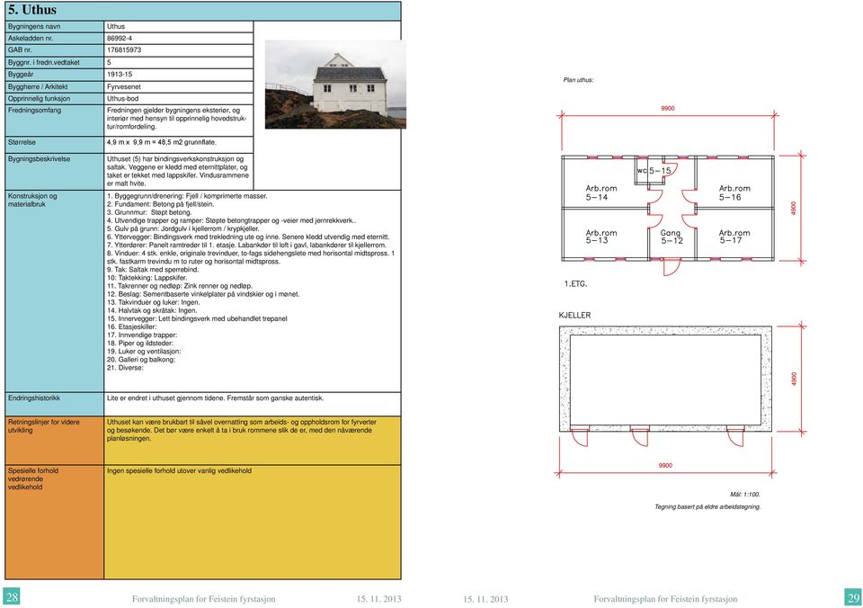 hovedstruktur/romfordeling. Plan uthus: Størrelse Bygningsbeskrivelse Konstruksjon og materialbruk 4,9 m x 9,9 m = 48,5 m2 grunnflate. Uthuset (5) har bindingsverkskonstruksjon og saltak.