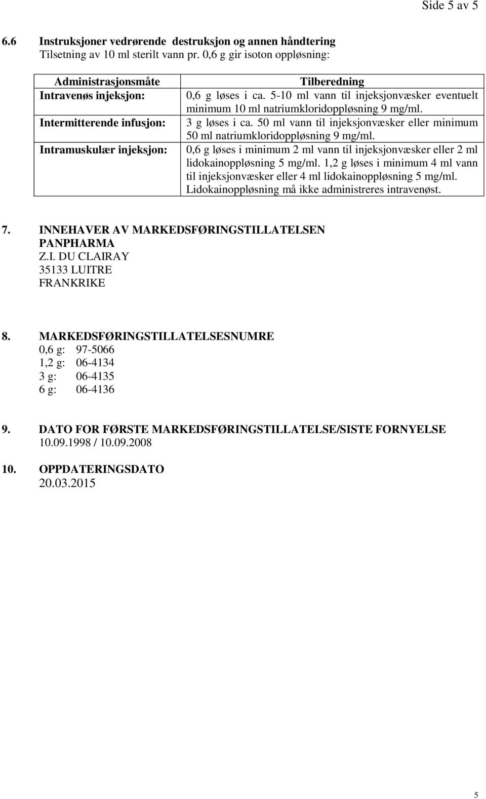 5-10 ml vann til injeksjonvæsker eventuelt minimum 10 ml natriumkloridoppløsning 9 mg/ml. 3 g løses i ca. 50 ml vann til injeksjonvæsker eller minimum 50 ml natriumkloridoppløsning 9 mg/ml.