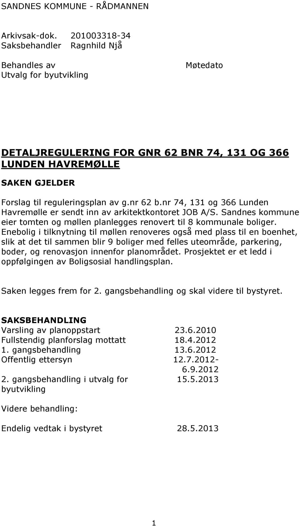 nr 62 b.nr 74, 131 og 366 Lunden Havremølle er sendt inn av arkitektkontoret JOB A/S. Sandnes kommune eier tomten og møllen planlegges renovert til 8 kommunale boliger.