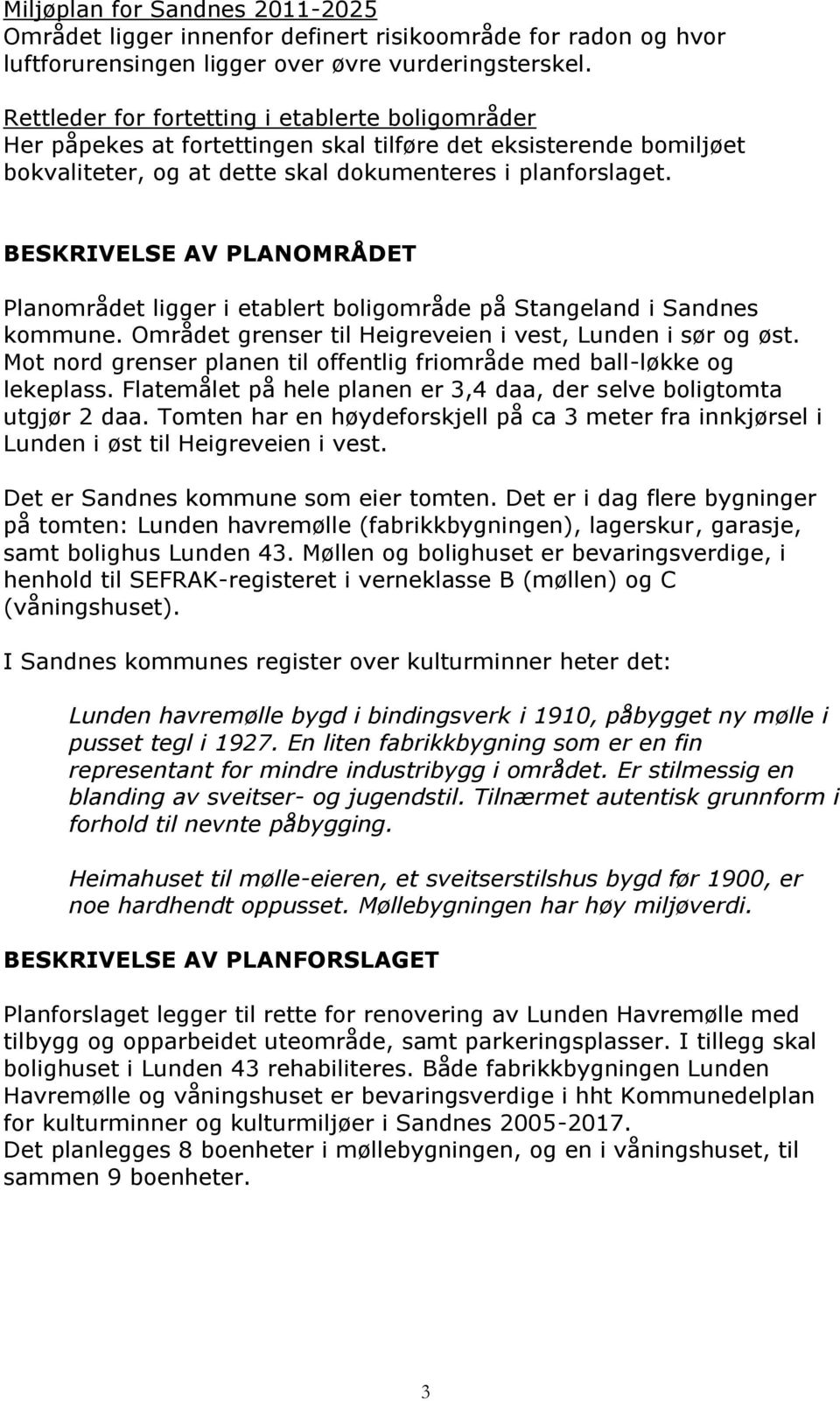 BESKRIVELSE AV PLANOMRÅDET Planområdet ligger i etablert boligområde på Stangeland i Sandnes kommune. Området grenser til Heigreveien i vest, Lunden i sør og øst.