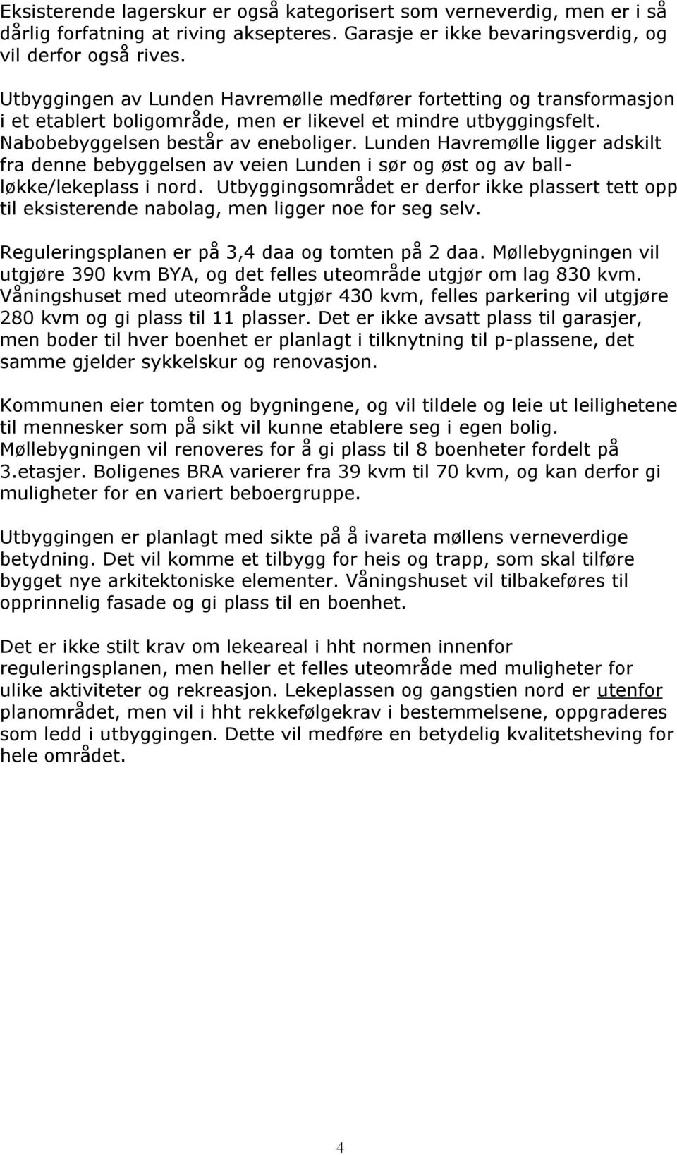 Lunden Havremølle ligger adskilt fra denne bebyggelsen av veien Lunden i sør og øst og av ballløkke/lekeplass i nord.