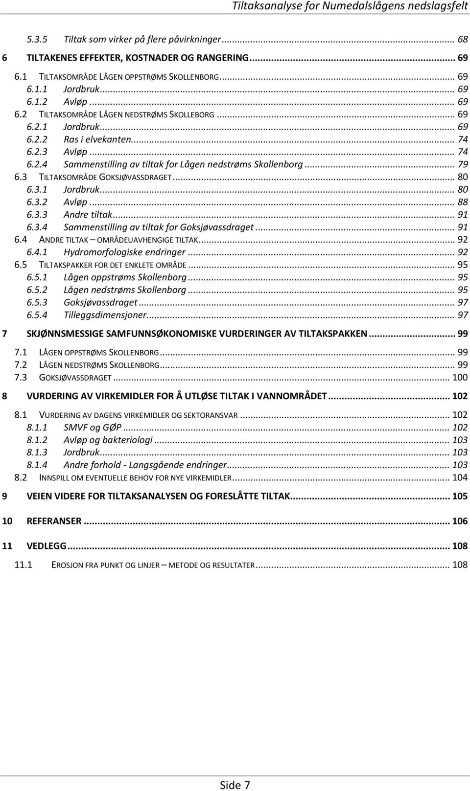 .. 88 6.3.3 Andre tiltak... 91 6.3.4 Sammenstilling av tiltak for Goksjøvassdraget... 91 6.4 ANDRE TILTAK OMRÅDEUAVHENGIGE TILTAK... 92 6.4.1 Hydromorfologiske endringer... 92 6.5 TILTAKSPAKKER FOR DET ENKLETE OMRÅDE.