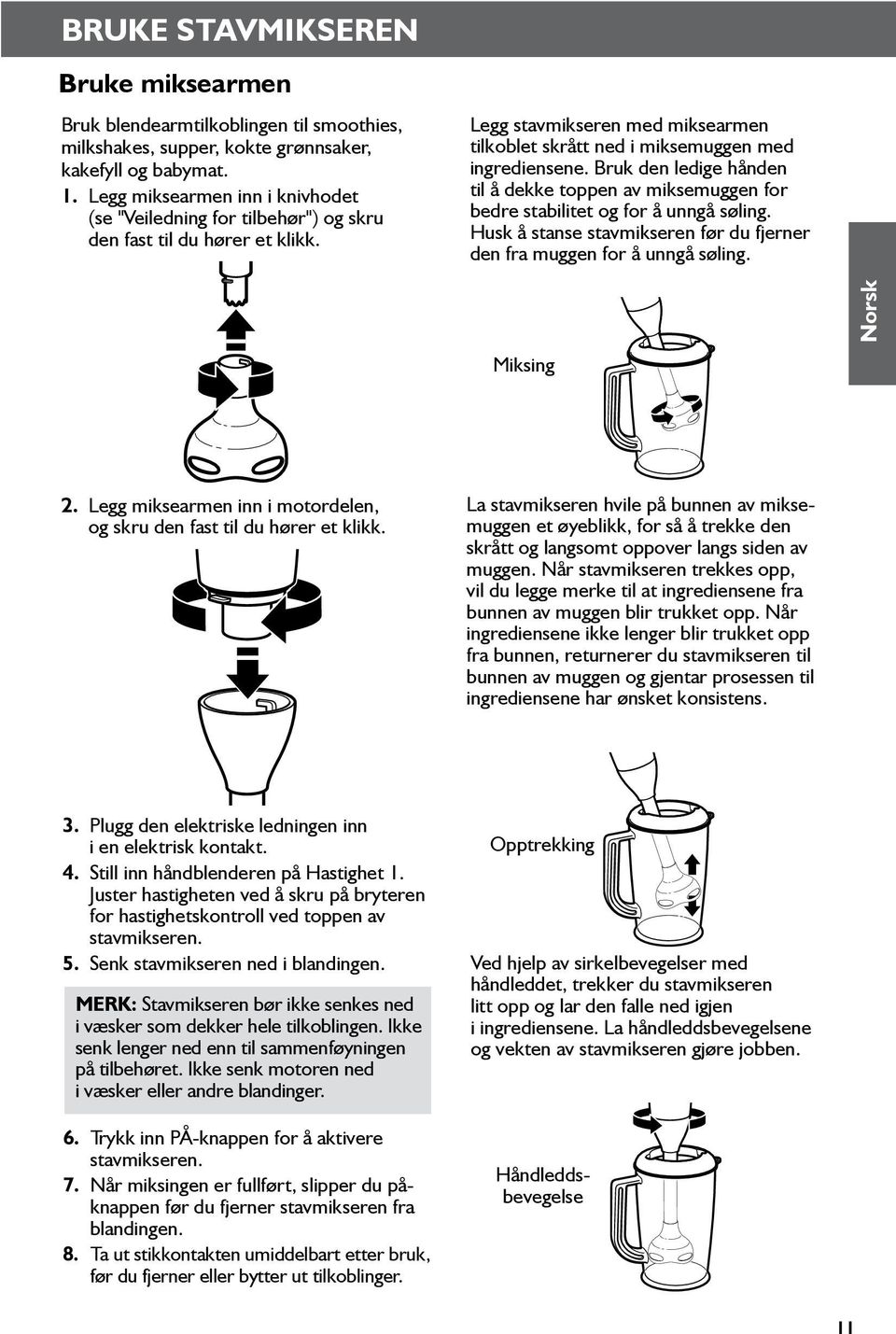 Bruk den ledige hånden til å dekke toppen av miksemuggen for bedre stabilitet og for å unngå søling. Husk å stanse stavmikseren før du fjerner den fra muggen for å unngå søling. Miksing Norsk 2.