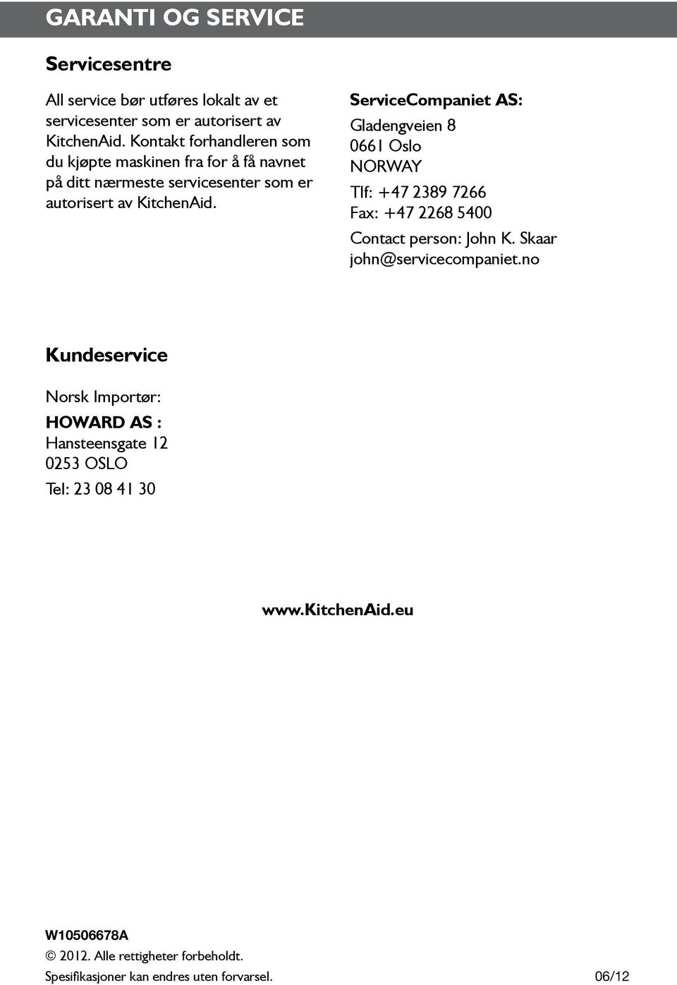 ServiceCompaniet AS: Gladengveien 8 0661 Oslo NORWAY Tlf: +47 2389 7266 Fax: +47 2268 5400 Contact person: John K. Skaar john@servicecompaniet.