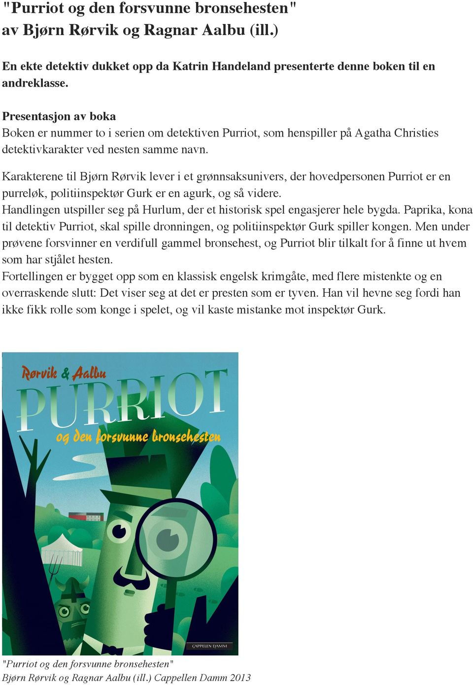Karakterene til Bjørn Rørvik lever i et grønnsaksunivers, der hovedpersonen Purriot er en purreløk, politiinspektør Gurk er en agurk, og så videre.