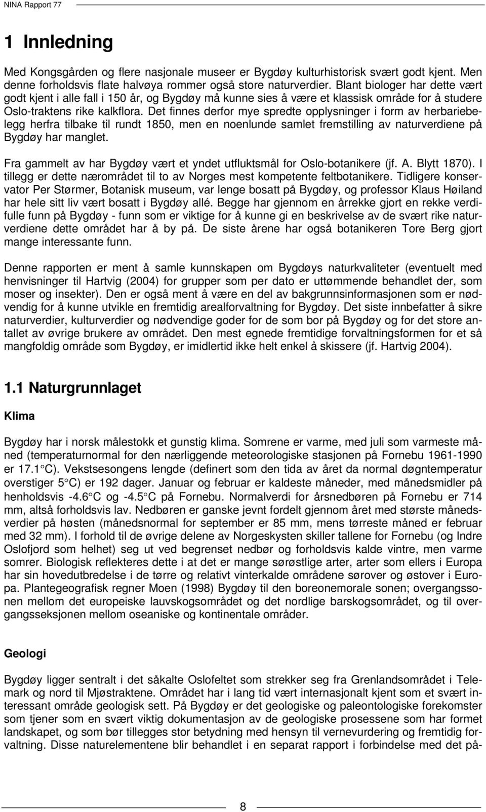 Det finnes derfor mye spredte opplysninger i form av herbariebelegg herfra tilbake til rundt 1850, men en noenlunde samlet fremstilling av naturverdiene på Bygdøy har manglet.