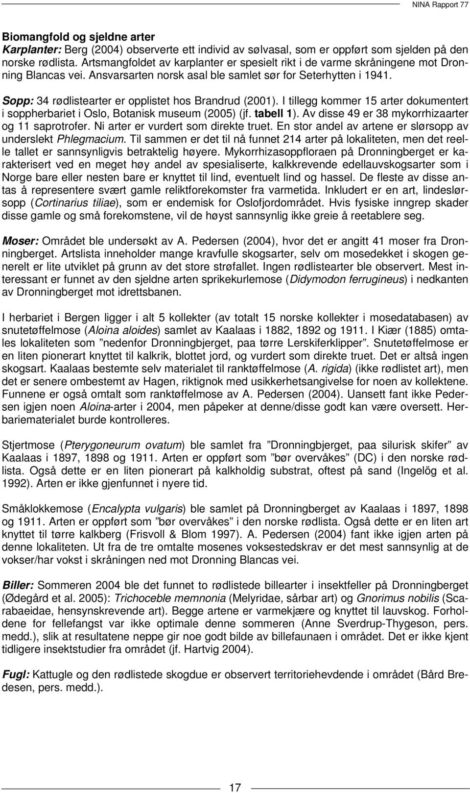 Sopp: 34 rødlistearter er opplistet hos Brandrud (2001). I tillegg kommer 15 arter dokumentert i soppherbariet i Oslo, Botanisk museum (2005) (jf. tabell 1).