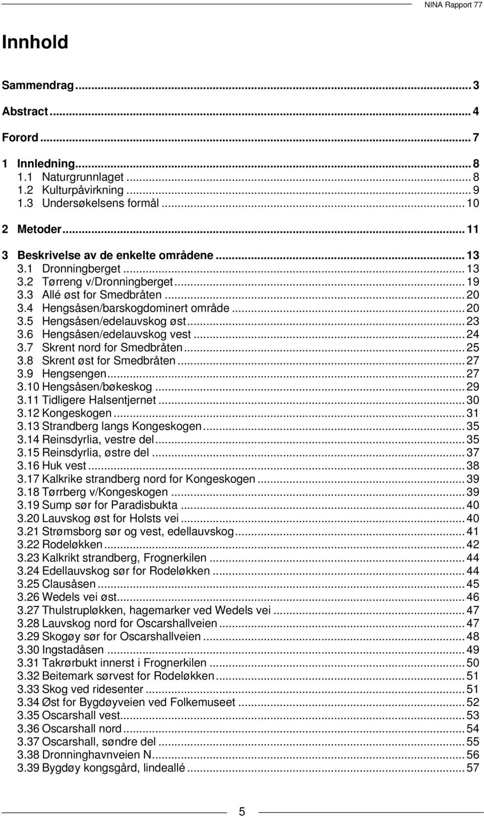 .. 23 3.6 Hengsåsen/edelauvskog vest... 24 3.7 Skrent nord for Smedbråten... 25 3.8 Skrent øst for Smedbråten... 27 3.9 Hengsengen... 27 3.10 Hengsåsen/bøkeskog... 29 3.11 Tidligere Halsentjernet.