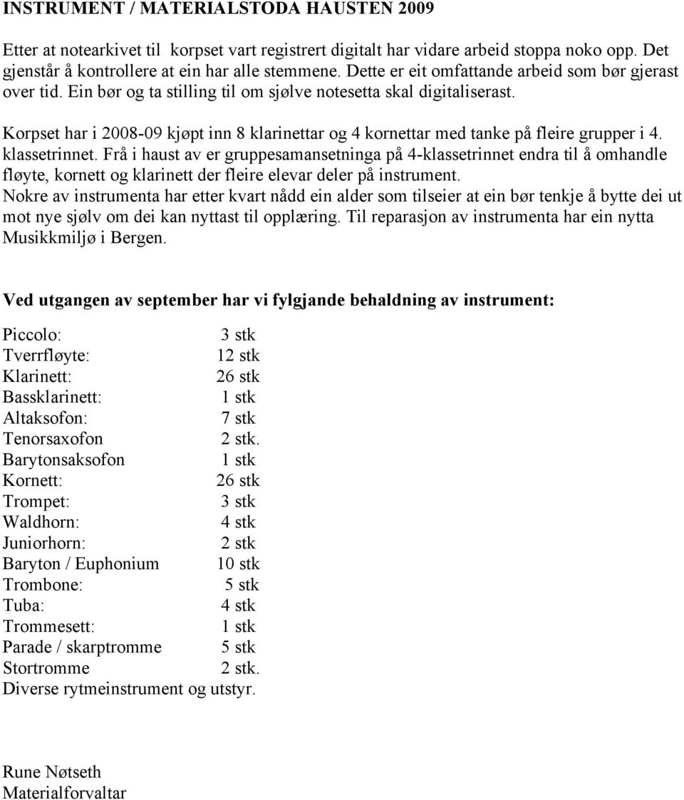 Korpset har i 2008-09 kjøpt inn 8 klarinettar og 4 kornettar med tanke på fleire grupper i 4. klassetrinnet.