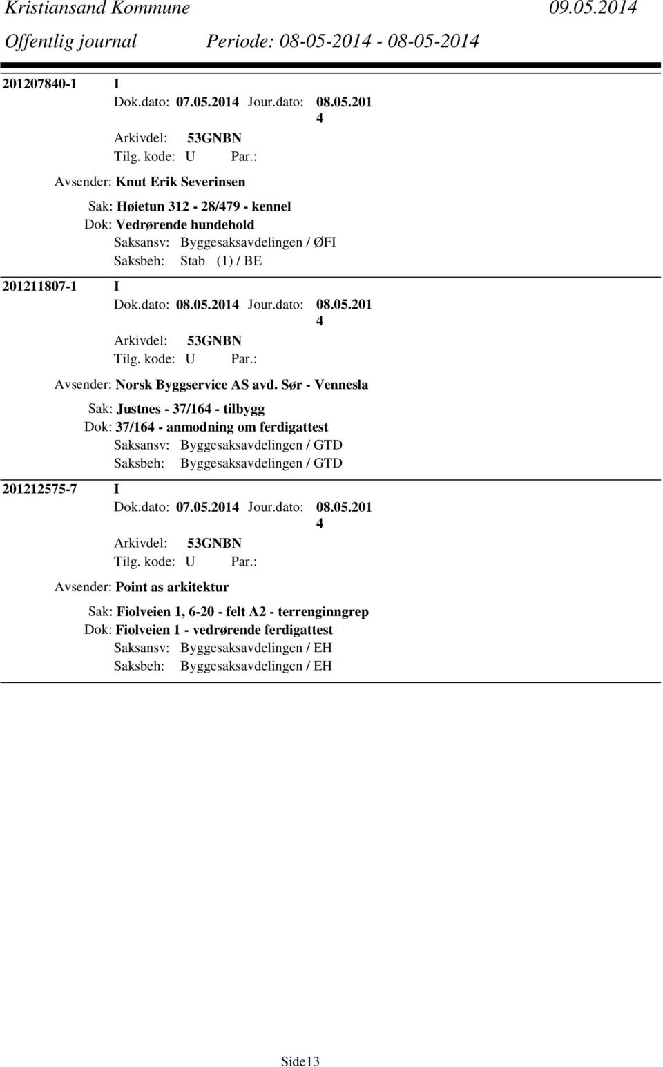 201-08-05-201 20120780-1 I Dok.dato: 07.05.201 Jour.dato: 08.05.201 Avsender: Knut Erik Severinsen Sak: Høietun 312-28/79 - kennel Dok: Vedrørende hundehold Saksansv: Byggesaksavdelingen / ØFI Saksbeh: Stab (1) / BE 201211807-1 I Dok.