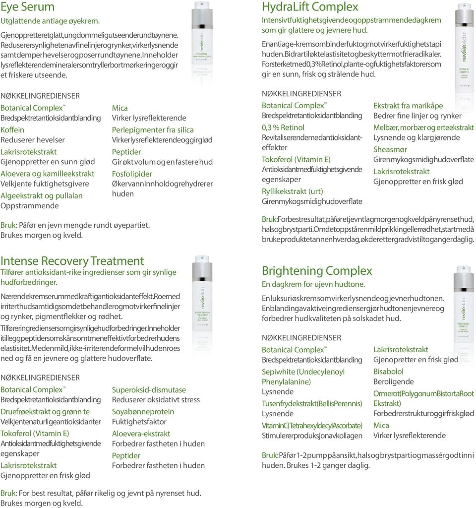 Koffein Reduserer hevelser Gjenoppretter en sunn glød Aloevera og kamilleekstrakt Velkjente fuktighetsgivere Algeekstrakt og pullalan Oppstrammende Mica Virker lysreflekterende Bruk: Påfør en jevn