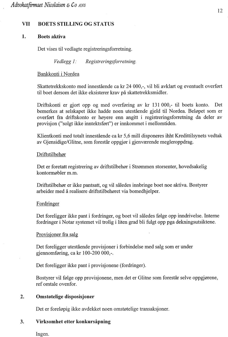 Driftskonti er gjort opp og med overføring av kr 131 000,- til boets konto. Det bemerkes at selskapet ikke hadde noen utestående gjeld til Nordea.