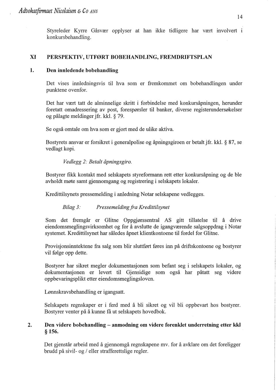 Det har vært tatt de alminnelige skritt i forbindelse med konkursåpningen, herunder foretatt omadressering av post, forespørsler til banker, diverse registerundersøkelser og pålagte meldinger jfr.