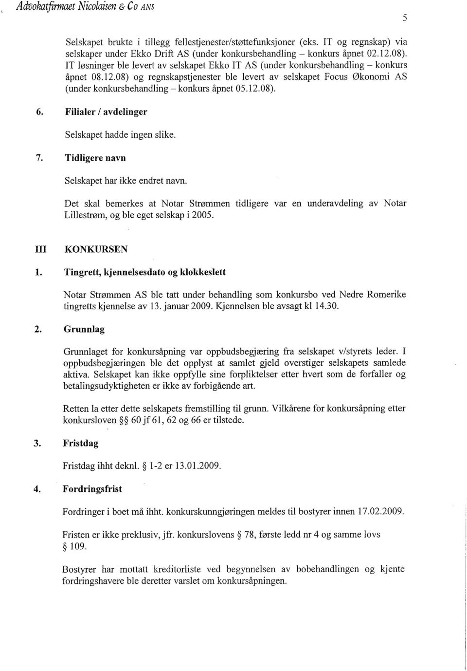 08) og regnskapstjenester ble levert av selskapet Focus 0konomi AS (under konkursbehandling - konkurs åpnet 05.12.08). 6. Filaler I avdelinger Selskapet hadde ingen slike. 7.