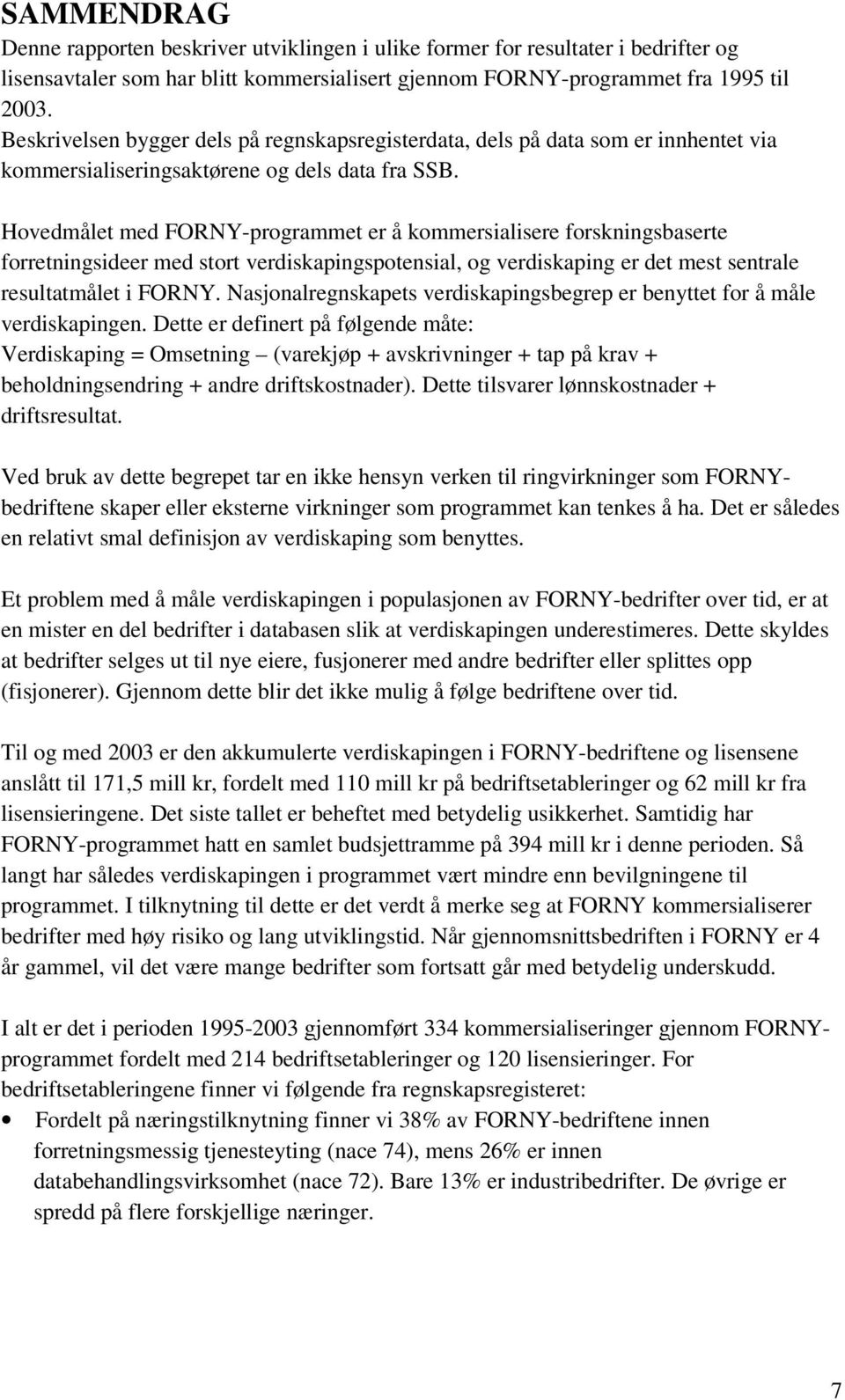 Hovedmålet med FORNY-programmet er å kommersialisere forskningsbaserte forretningsideer med stort verdiskapingspotensial, og verdiskaping er det mest sentrale resultatmålet i FORNY.