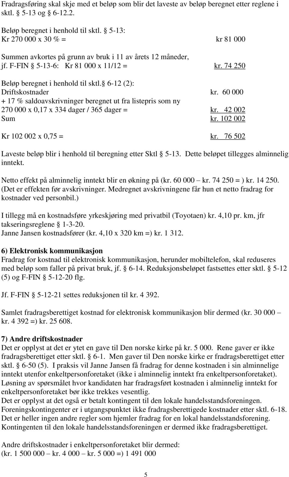 6-12 (2): Driftskostnader kr. 60 000 + 17 % saldoavskrivninger beregnet ut fra listepris som ny 270 000 x 0,17 x 334 dager / 365 dager = kr. 42 002 Sum kr. 102 002 Kr 102 002 x 0,75 = kr.