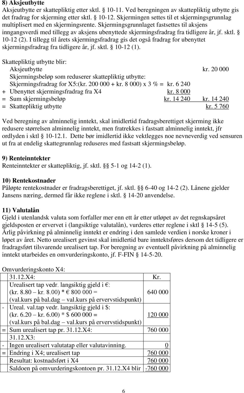 Skjermingsgrunnlaget fastsettes til aksjens inngangsverdi med tillegg av aksjens ubenyttede skjermingsfradrag fra tidligere år, jf. sktl. 10-12 (2).