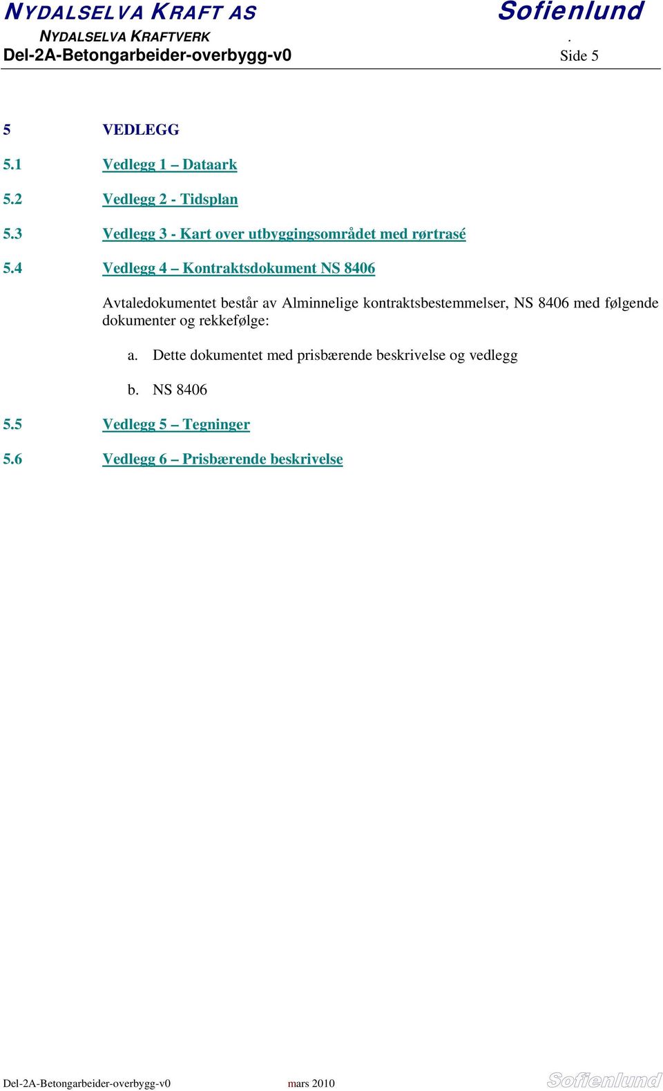 4 Vedlegg 4 Kontraktsdokument NS 8406 Avtaledokumentet består av Alminnelige kontraktsbestemmelser, NS 8406