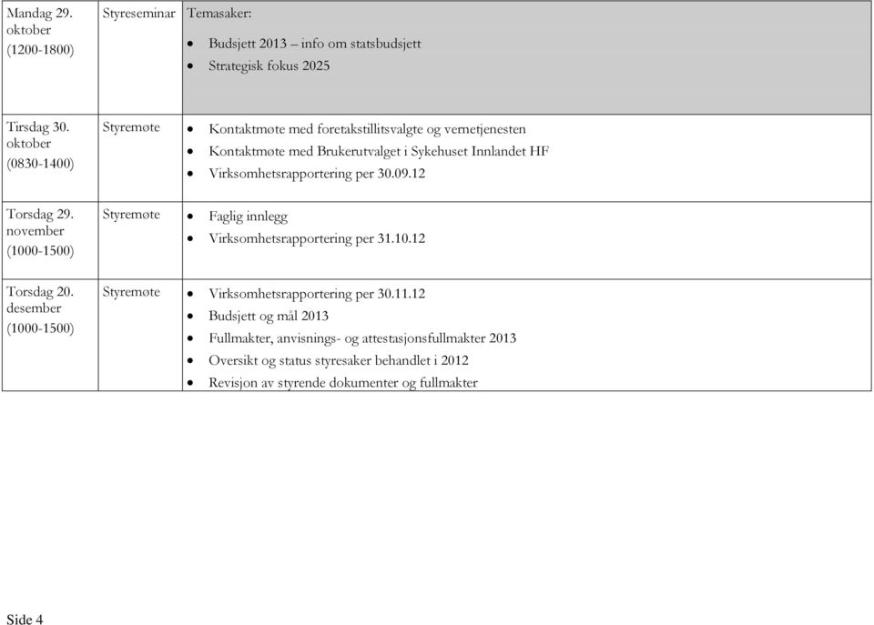 Virksomhetsrapportering per 30.09.12 Torsdag 29. november (1000-1500) Styremøte Faglig innlegg Virksomhetsrapportering per 31.10.12 Torsdag 20.