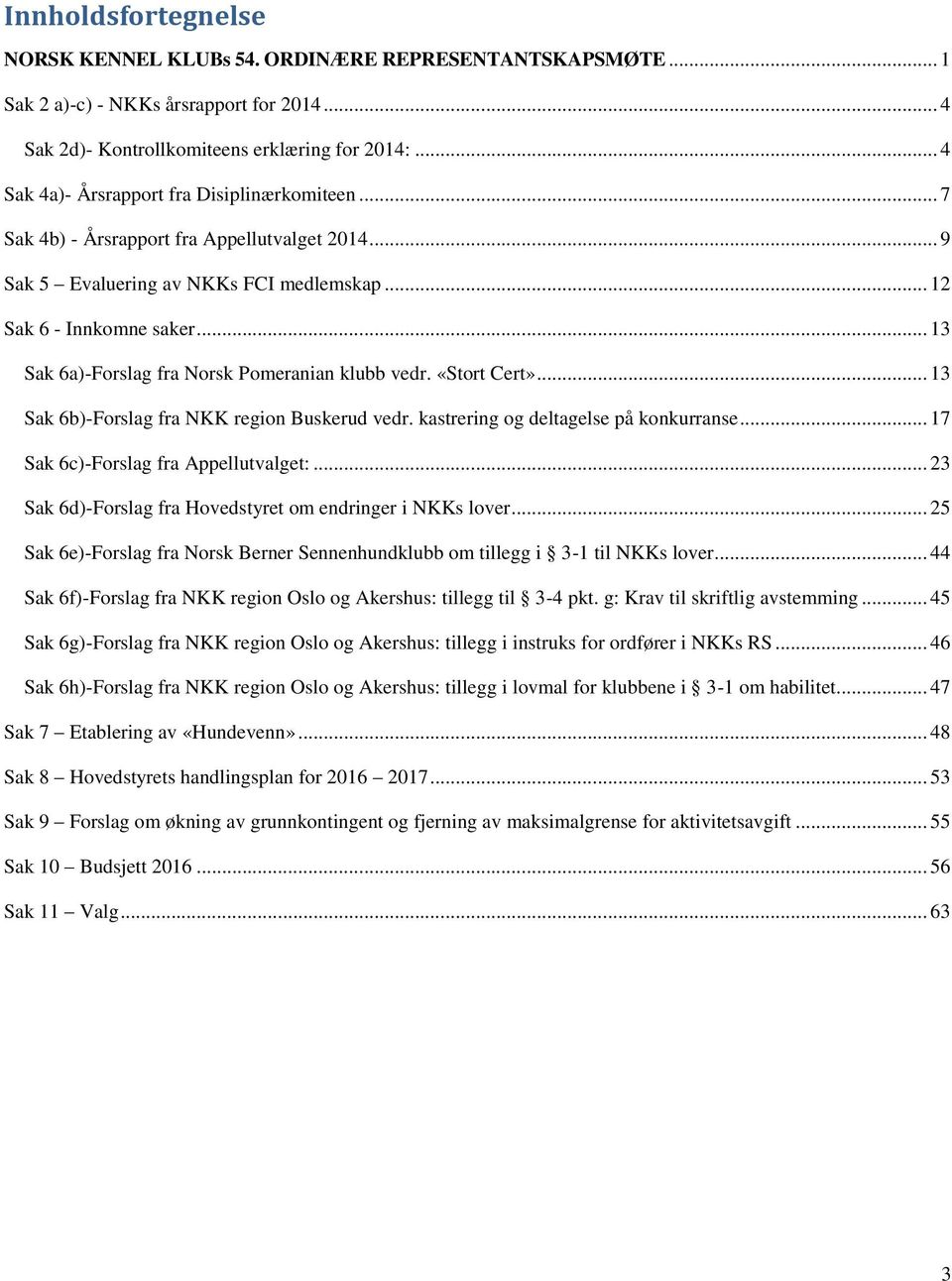 .. 13 Sak 6a)-Forslag fra Norsk Pomeranian klubb vedr. «Stort Cert»... 13 Sak 6b)-Forslag fra NKK region Buskerud vedr. kastrering og deltagelse på konkurranse... 17 Sak 6c)-Forslag fra Appellutvalget:.