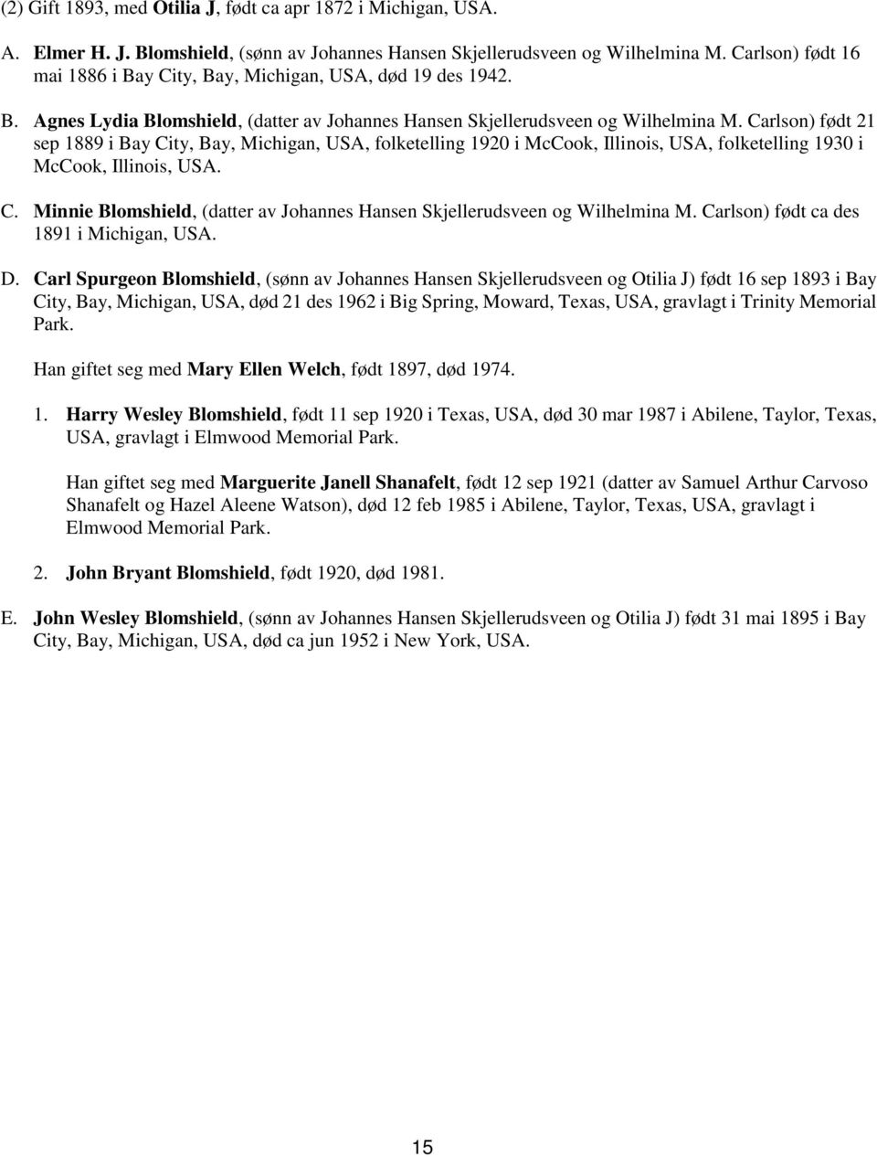 Carlson) født 21 sep 1889 i Bay City, Bay, Michigan, USA, folketelling 1920 i McCook, Illinois, USA, folketelling 1930 i McCook, Illinois, USA. C. Minnie Blomshield, (datter av Johannes Hansen Skjellerudsveen og Wilhelmina M.