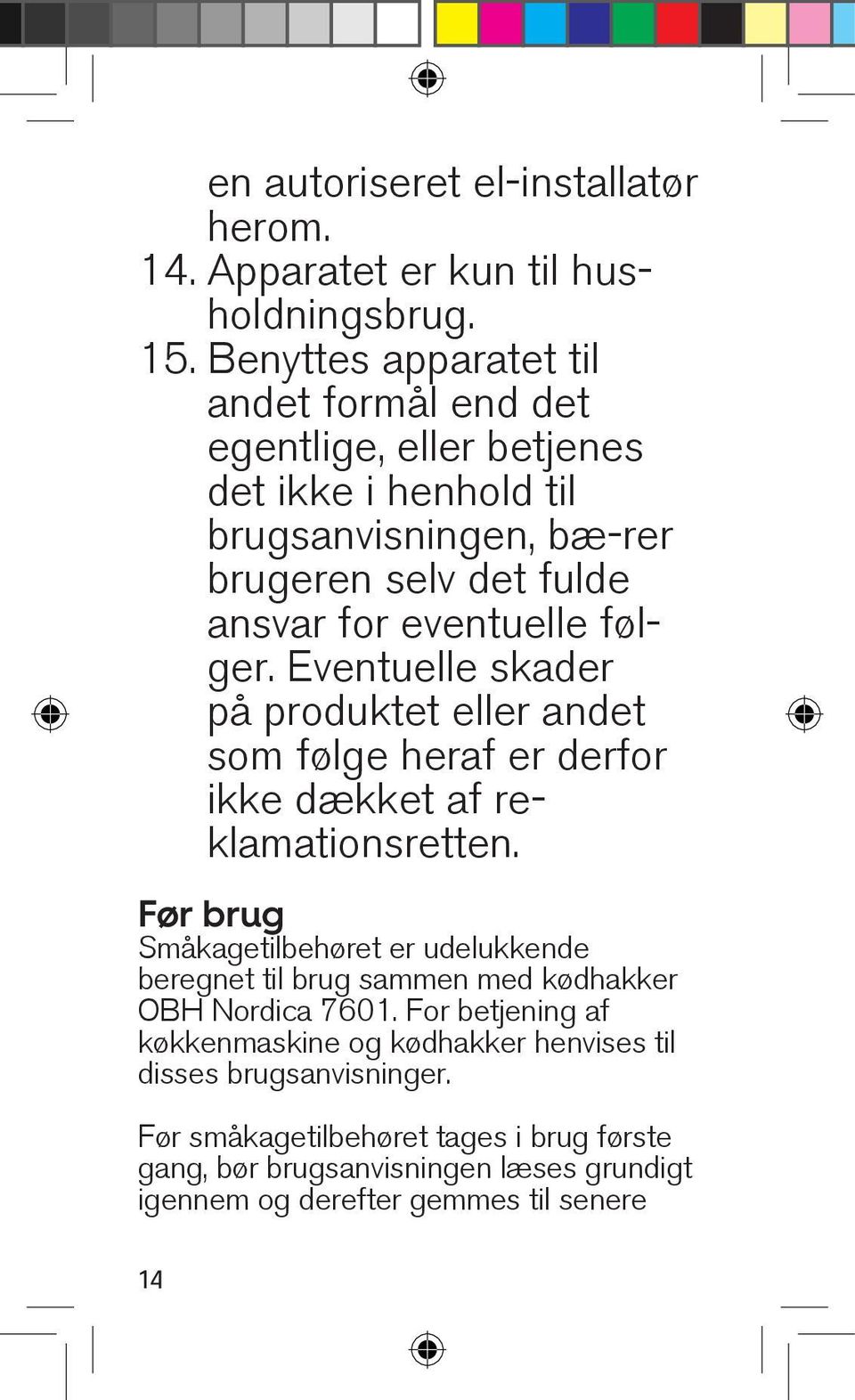 følger. Eventuelle skader på produktet eller andet som følge heraf er derfor ikke dækket af reklamationsretten.