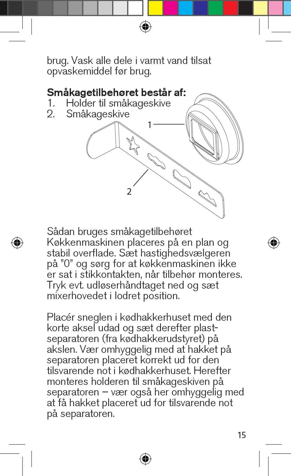 Sæt hastighedsvælgeren på 0 og sørg for at køkkenmaskinen ikke er sat i stikkontakten, når tilbehør monteres. Tryk evt. udløserhåndtaget ned og sæt mixerhovedet i lodret position.