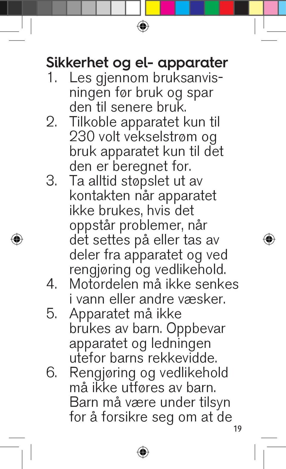 Ta alltid støpslet ut av kontakten når apparatet ikke brukes, hvis det oppstår problemer, når det settes på eller tas av deler fra apparatet og ved rengjøring