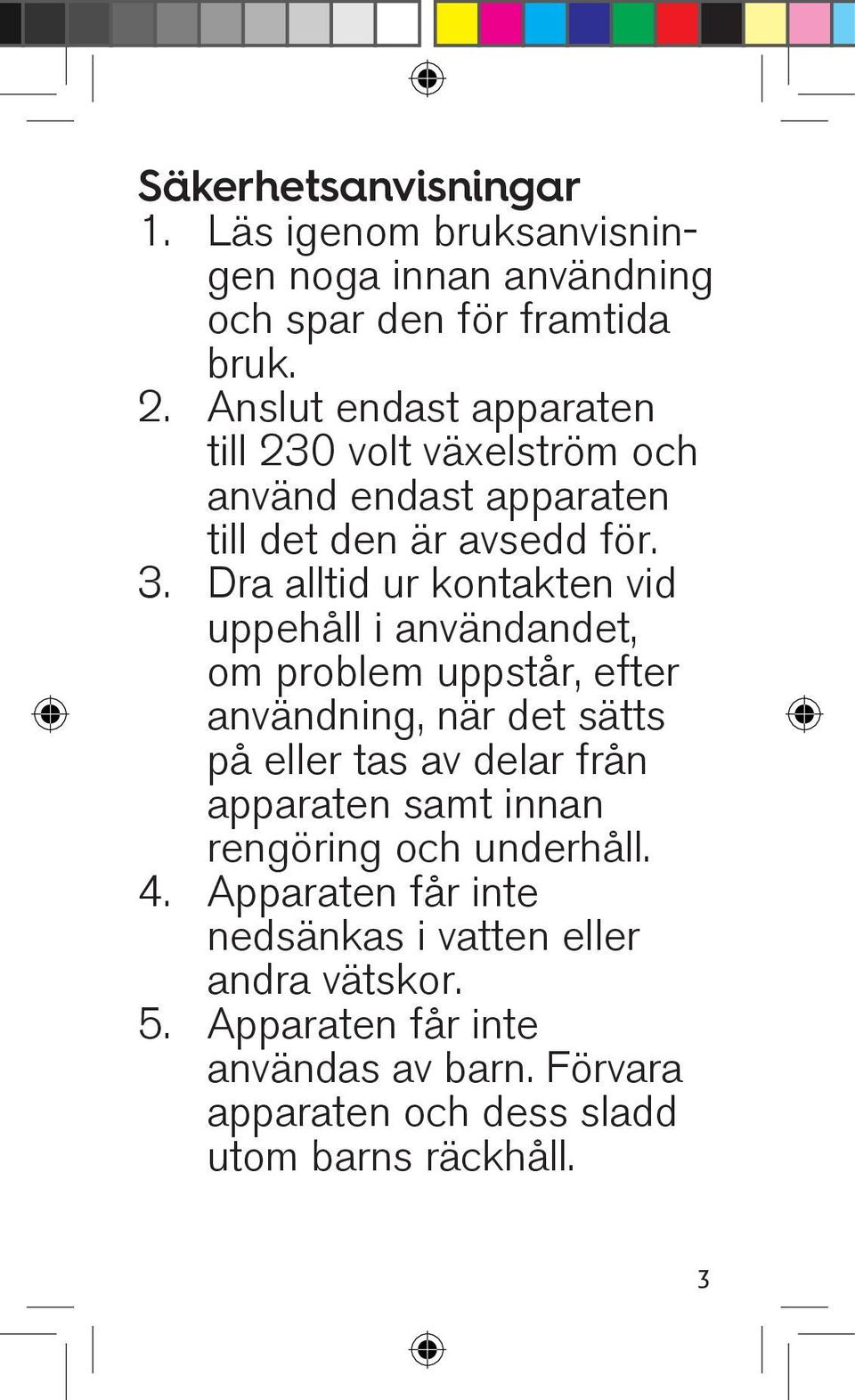 Dra alltid ur kontakten vid uppehåll i användandet, om problem uppstår, efter användning, när det sätts på eller tas av delar från