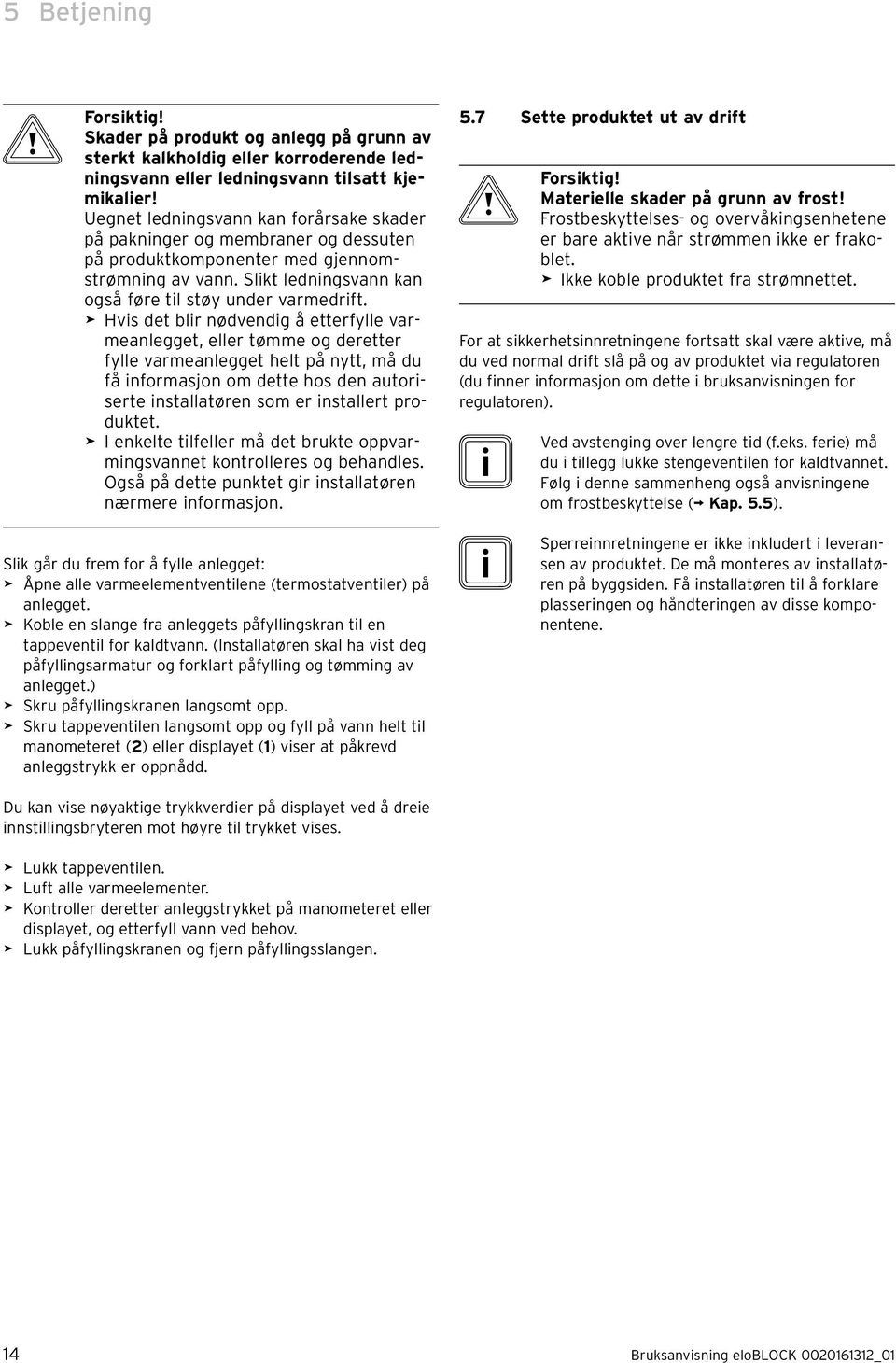 > Hvs det blr nødvendg å etterfylle varmeanlegget, eller tømme og deretter fylle varmeanlegget helt på nytt, må du få nformasjon om dette hos den autorserte nstallatøren som er nstallert produktet.