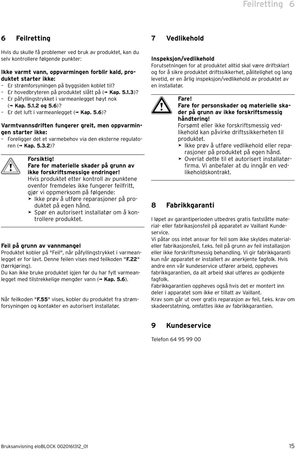 Er det luft varmeanlegget ( Kap. 5.6)? Varmtvannsdrften fungerer gret, men oppvarmngen starter kke: Forelgger det et varmebehov va den eksterne regulatoren ( Kap. 5.3.2)? b Forsktg!