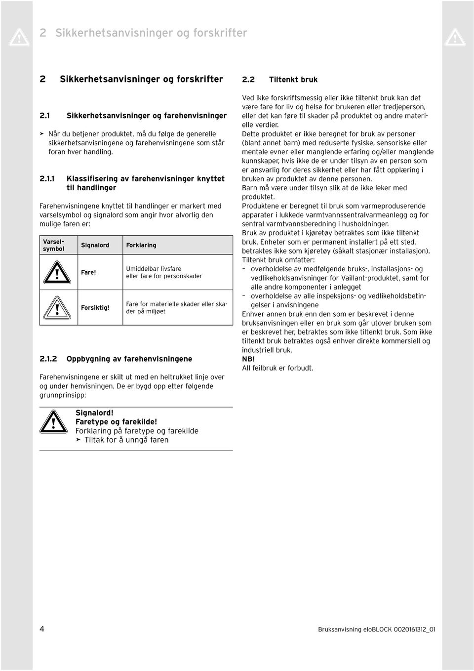 knyttet tl handlnger Farehenvsnngene knyttet tl handlnger er markert med varselsymbol og sgnalord som angr hvor alvorlg den mulge faren er: Varselsymbol Sgnalord a Fare! b Forsktg!