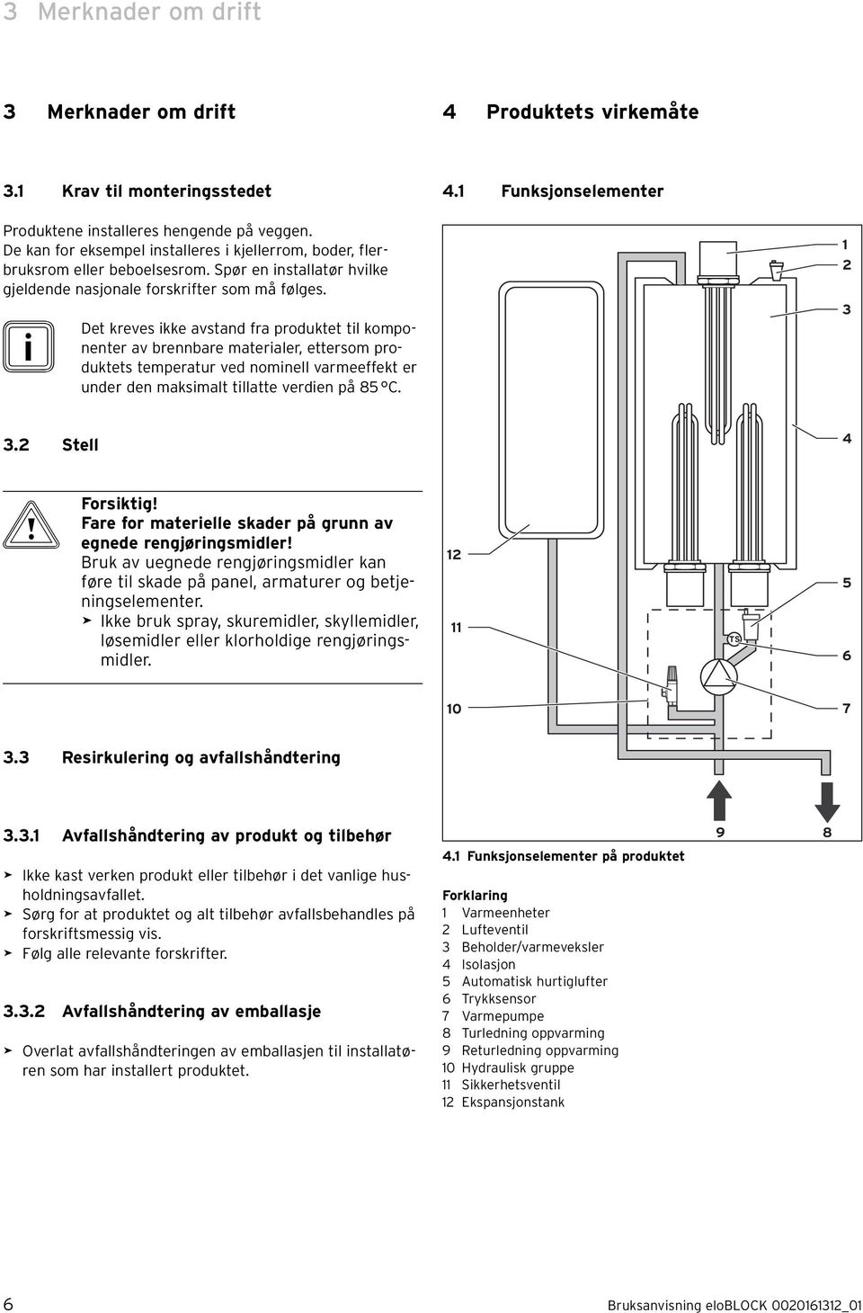 1 2 Det kreves kke avstand fra produktet tl komponenter av brennbare materaler, ettersom produktets temperatur ved nomnell varmeeffekt er under den maksmalt tllatte verden på 85 C. 3 3.