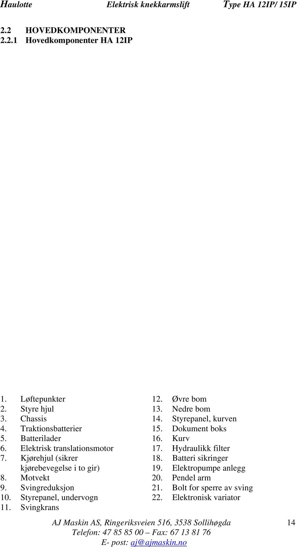 Hydraulikk filter 7. Kjørehjul (sikrer 18. Batteri sikringer kjørebevegelse i to gir) 19. Elektropumpe anlegg 8. Motvekt 20.