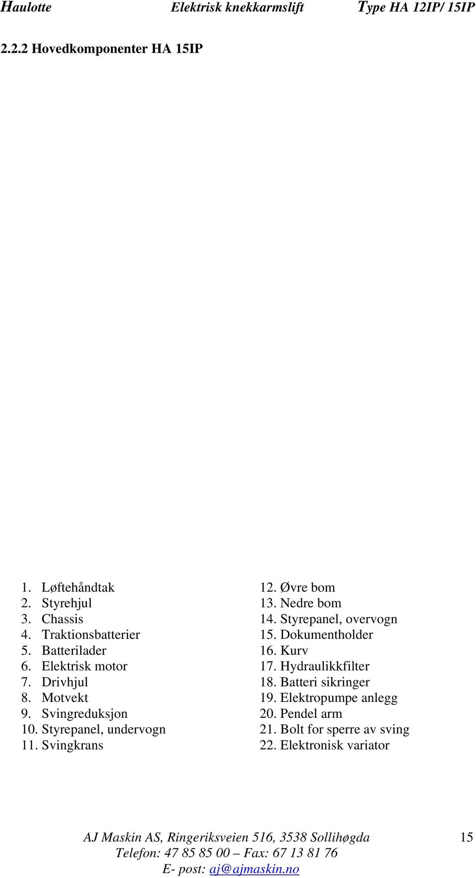 Hydraulikkfilter 7. Drivhjul 18. Batteri sikringer 8. Motvekt 19. Elektropumpe anlegg 9. Svingreduksjon 20.