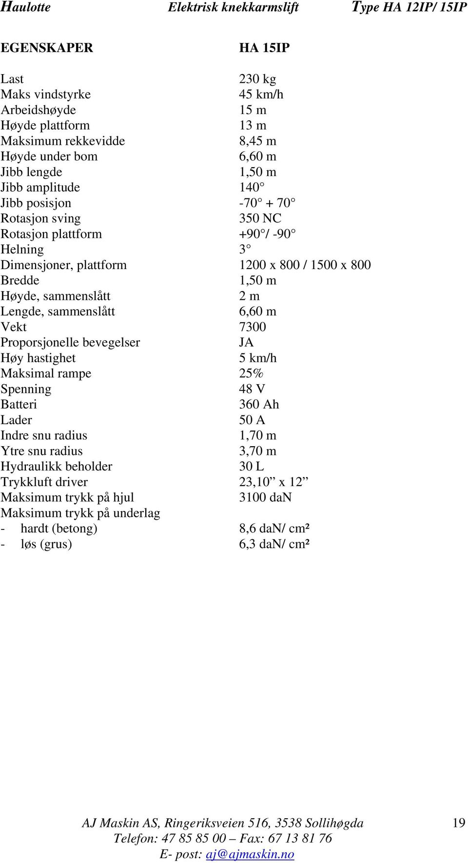 Vekt 7300 Proporsjonelle bevegelser JA Høy hastighet 5 km/h Maksimal rampe 25% Spenning 48 V Batteri 360 Ah Lader 50 A Indre snu radius 1,70 m Ytre snu radius 3,70 m Hydraulikk beholder 30 L