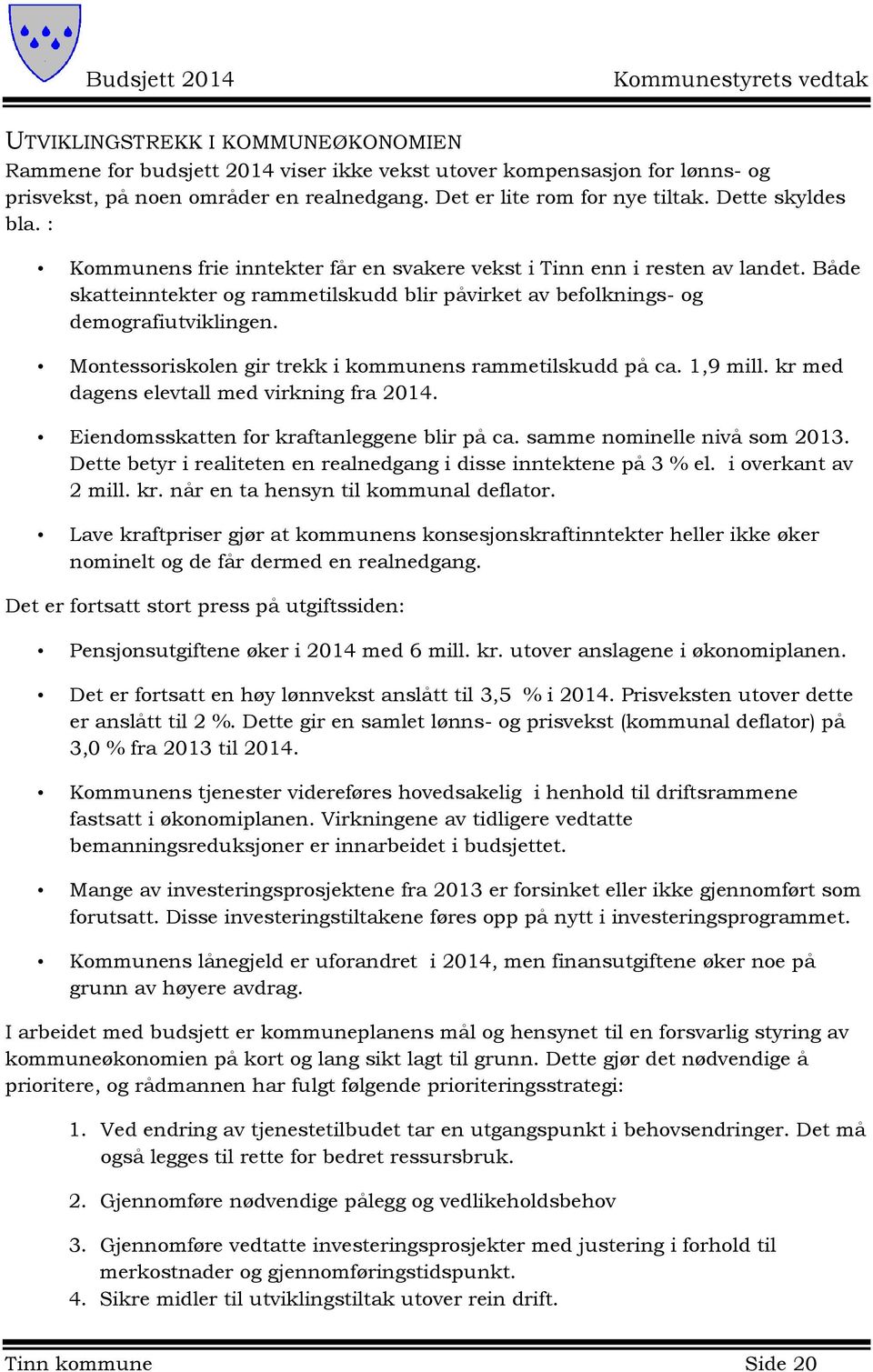 Montessoriskolen gir trekk i kommunens rammetilskudd på ca. 1,9 mill. kr med dagens elevtall med virkning fra 2014. Eiendomsskatten for kraftanleggene blir på ca. samme nominelle nivå som 2013.