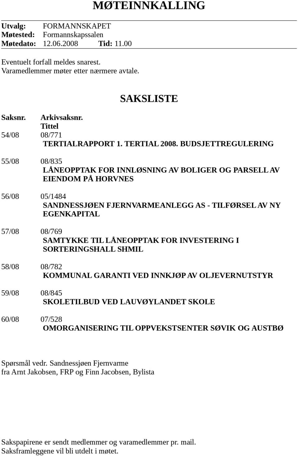 BUDSJETTREGULERING 55/08 08/835 LÅNEOPPTAK FOR INNLØSNING AV BOLIGER OG PARSELL AV EIENDOM PÅ HORVNES 56/08 05/1484 SANDNESSJØEN FJERNVARMEANLEGG AS - TILFØRSEL AV NY EGENKAPITAL 57/08 08/769