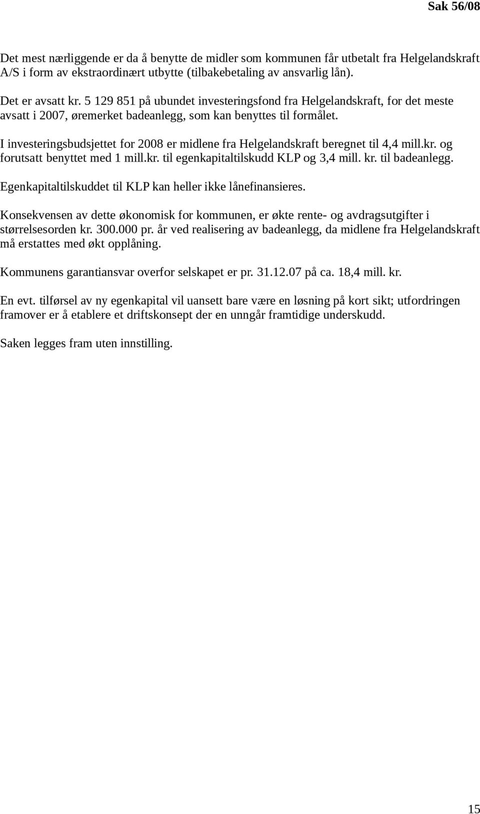 I investeringsbudsjettet for 2008 er midlene fra Helgelandskraft beregnet til 4,4 mill.kr. og forutsatt benyttet med 1 mill.kr. til egenkapitaltilskudd KLP og 3,4 mill. kr. til badeanlegg.